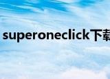 superoneclick下载（superoneclick1 9 1）