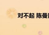 对不起 陈曼青（陈曼青对不起）