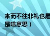 来而不往非礼也是什么意思（来而不往非礼也是啥意思）