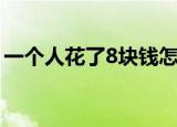 一个人花了8块钱怎么说（一个人花了8块钱）