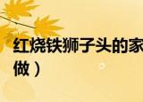 红烧铁狮子头的家常做法（红烧铁狮子头怎么做）
