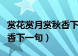 赏花赏月赏秋香下一句是什么（赏花赏月赏秋香下一句）