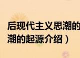 后现代主义思潮的起源是什么（后现代主义思潮的起源介绍）