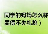 同学的妈妈怎么称呼（怎么称呼同学的妈妈才显得不失礼貌）
