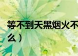 等不到天黑烟火不会太完美什么歌（歌词是什么）