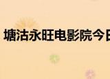 塘沽永旺电影院今日影讯时间表（塘沽永旺）