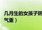 几月生的女孩子阴气重呢（几月生的女孩子阴气重）