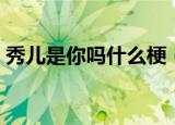 秀儿是你吗什么梗（秀儿是你吗是什么意思）
