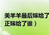 美羊羊最后嫁给了谁是不是喜羊羊（美羊羊真正嫁给了谁）