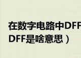 在数字电路中DFF是什么意思（在数字电路中DFF是啥意思）