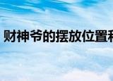 财神爷的摆放位置和方向（财神爷如何摆放）