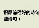 祝愿前程好的诗句（祝愿企业前程好的都有哪些诗句）