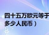 四十五万欧元等于多少人民币（五万欧元等于多少人民币）