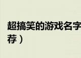 超搞笑的游戏名字大全（超搞笑的游戏名字推荐）