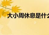 大小周休息是什么意思（简单介绍一下）
