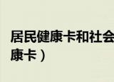 居民健康卡和社会保障卡有什么区别（居民健康卡）