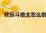 欢乐斗地主怎么创房间（详细的步骤介绍）