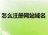 怎么注册网站域名（注册网站域名操作步骤）