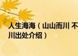人生海海（山山而川 不过尔尔是什么意思 人生海海山山而川出处介绍）