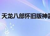 天龙八部怀旧版神器（魔兽天龙八部神器版）