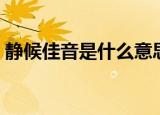 静候佳音是什么意思（静候佳音意思是什么）