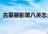 古墓丽影第八关怎么过（古墓丽影8第七关）