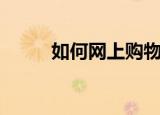 如何网上购物（网上购物的方法）