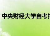 中央财经大学自考报名（中央财经大学自考）