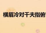 横眉冷对千夫指俯首甘为孺子牛的意思简短