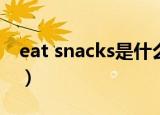 eat snacks是什么意思（snacks是什么意思）
