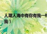 人潮人海中有你有我一样迷人一样美丽（人潮人海中有你有我）