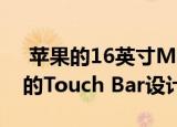  苹果的16英寸MacBook Pro可能会配备新的Touch Bar设计