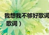 我想我不够好歌词是什么意思（我想我不够好 歌词）