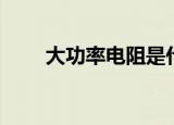 大功率电阻是什么（怎么定义的呢）