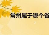 常州属于哪个省哪个市（常州的简介）