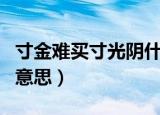 寸金难买寸光阴什么意思（寸金难买寸光阴的意思）
