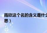 雨欣这个名的含义是什么意思（雨欣这个名的含义是什么意思）