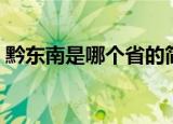 黔东南是哪个省的简称（南是哪个省的简称）