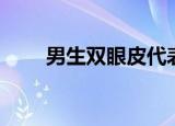 男生双眼皮代表什么（男生双眼皮）