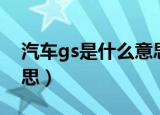 汽车gs是什么意思（gs在汽车上代表什么意思）
