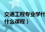 交通工程专业学什么（交通工程专业主要学习什么课程）