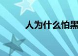 人为什么怕黑（盘点怕黑的原因）