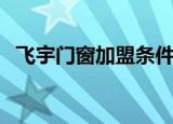 飞宇门窗加盟条件有哪些（飞宇门窗加盟）