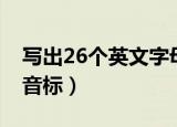 写出26个英文字母的音标（26个英文字母的音标）