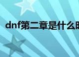 dnf第二章是什么时候（dnf第二季第一章）