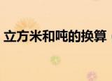 立方米和吨的换算（立方米和吨的换算关系）