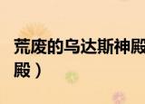 荒废的乌达斯神殿诞生之房（荒废的乌达斯神殿）