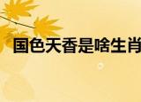 国色天香是啥生肖（国色天香指什么生肖）