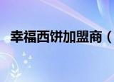 幸福西饼加盟商（幸福西饼加盟费多少钱）
