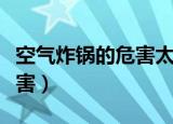 空气炸锅的危害太可怕了（空气炸锅有什么危害）